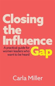 Closing the influence gap : a practical guide for women leaders who want to be heard cover image