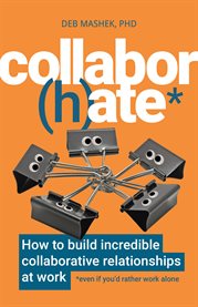 Collabor(h)ate : How to Build Incredible Collaborative Relationships at Work (even If You'd Rather Work Alone) cover image