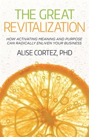 The great revitalization : how activating meaning and purpose can radically enliven your business cover image