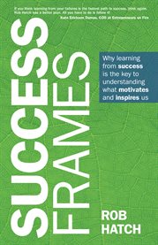 Success Frames : Why learning from success is the key to understanding what motivates and inspires us cover image