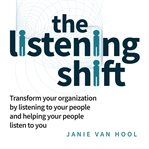The Listening Shift : transform your organization by listening to your people and helping your people listen to you cover image