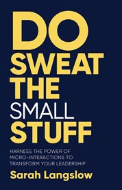 Do Sweat the Small Stuff : Harness the power of micro-interactions to transform your leadership cover image