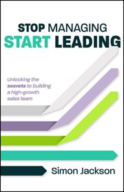 Stop Managing, Start Leading : Unlocking The Secrets To Building A High-growth Sales Team cover image