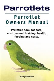 Parrotlets. parrotlet owners manual. parrotlet book for care, environment, training, health, feed cover image