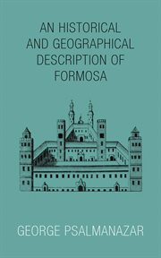 An historical and geographical description of Formosa : an island subject to the Emperor of Japan : giving an account of the religion, customs, manners, &c., of the inhabitants : together with a relation of what happen'd to the author in his travels ... : cover image