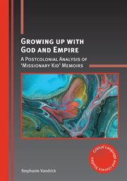 GROWING UP WITH GOD AND EMPIRE : a postcolonial analysis of 'missionary kid' memoirs cover image