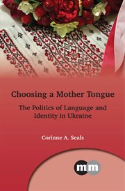 Choosing a mother tongue : the politics of language and identity in Ukraine cover image