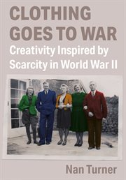 Clothing goes to war : creativityinspired by scarcity in World War II cover image