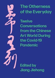 The otherness of the everyday : twelve conversations from the Chinese art world during the Covid-19 pandemic = Ri chang you bie : xin guan yi qing qi jian de shi er chang dui hua cover image