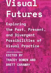 Visual futures : exploring the past, present, and divergent possibilities of visual practice cover image