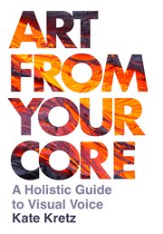 Art From Your Core : A Holistic Guide to Visual Voice cover image
