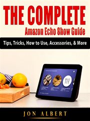 The complete amazon echo show guide. Tips, Tricks, How to Use, Accessories, & More cover image