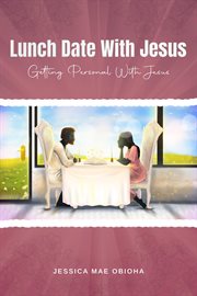 Lunch date with jesus. Getting Personal With Jesus in Fellowship, Partnership and Intimacy cover image