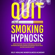 Quit smoking hypnosis. Guided Meditations, Positive Affirmations & Visualizations For Smoking Addiction & Cessation, Replac cover image