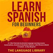 Learn spanish for beginners. 11+ Short Stories& Accelerated Language Learning Lessons- Conversations, Grammar& Vocabulary cover image