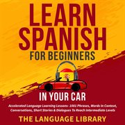 Learn spanish for beginners in your car. Accelerated Language Learning Lessons- 1001 Phrases, Words In Context, Conversations, Short Stories& cover image