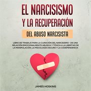 El narcisismo y la recuperación del abuso narcisista. libro de trabajo para la curación del nar cover image