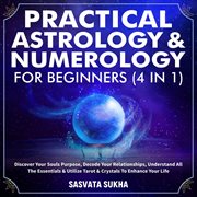 Practical astrology & numerology for beginners (4 in 1). Discover Your Souls Purpose, Decode Your cover image