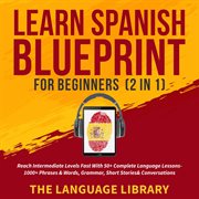 Learn spanish blueprint for beginners (2 in 1). Reach Intermediate Levels Fast With 50+ Complete Language Lessons- 1000+ Phrases& Words, Grammar cover image