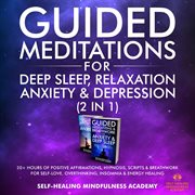 Guided meditations for deep sleep, relaxation, anxiety & depression (2 in 1). 20+ Hours Of Positive Affirmations, Hypnosis, Scripts & Breathwork For Self-Love, Overthinking, Inso cover image