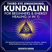 Third eye awakening, kundalini for beginners& energy healing (4 in 1). 100+ Spiritual Tips& Practices To Ra cover image