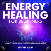 Energy healing for beginners. 50+ Techniques For Spiritual Awakening & cover image