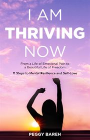 I am thriving now: from a life of emotional pain to a beautiful life of freedom. 11 Steps to Mental Resilience and Self-Love cover image