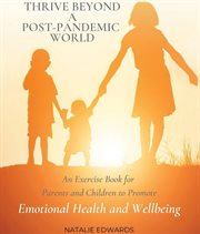 Thrive beyond a post-pandemic world. An Exercise Book for Parents and Children to Promote Emotional Health and Wellbeing cover image