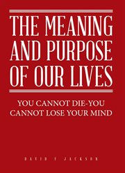 The meaning and purpose of our lives. You Cannot Die-You Cannot Lose Your Mind cover image