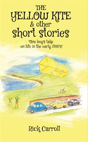 The yellow kite & other short stories : One Boy's Take on Life in the Early 1960s cover image
