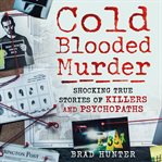 Cold blooded murder : shocking true stories of killers and psychopaths cover image