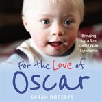 For the love of Oscar : adventures bringing up a son who happens to have Down Syndrome cover image