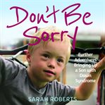 Don't be sorry : further adventures bringing up a son with Down Syndrome cover image