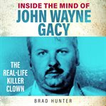 Inside the mind of john wayne gacy: the killer clown : the real-life killer clown cover image