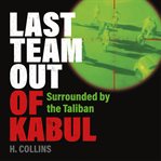 Last team out of Kabul : surrounded by the Taliban cover image