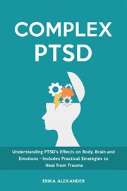 Complex Ptsd : Understanding PTSD's Effects on Body, Brain and Emotions - Includes Practical Strategies to Heal fro cover image