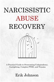 Narcissistic Abuse Recovery : A Practical Guide to Overcoming Codependency, Gaslighting, Complex Ptsd, and Trauma cover image