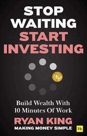 Stop Waiting, Start Investing : Build Wealth With 10 Minutes of Work cover image