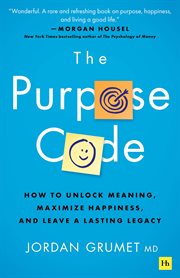 The Purpose Code : How to Unlock Meaning, Maximize Happiness, and Leave a Lasting Legacy cover image