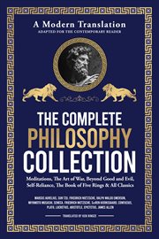 The Complete Philosophy Collection - a Modern Translation - Adapted for the Contemporary Reader : Meditations, the Art of War, Beyond Good and Evil, Self-reliance, the Book of Five Rings & All Class cover image