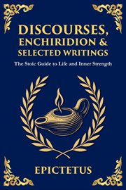 Discourses, Enchiridion, and Selected Writings : The Stoic Philosophy for Inner Strength and Virtue cover image
