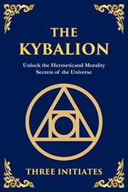 The Kybalion : Unlock the Hermetic Secrets of the Universe cover image