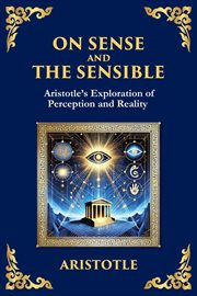 On Sense and the Sensible : Aristotle's Exploration of Perception and Reality cover image