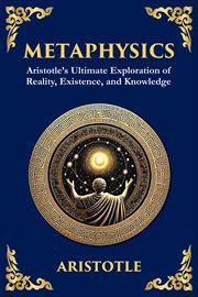 Metaphysics : Aristotle's Ultimate Exploration of Reality, Existence, and Knowledge cover image
