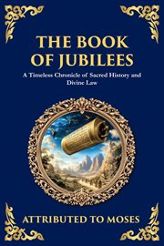 The Book of Jubilees : A Timeless Chronicle Of Sacred History And Divine Law cover image