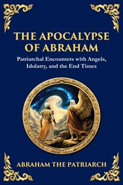 The Apocalypse of Abraham : Visions Of Faith, Judgment, And Divine Mysteries cover image