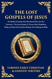 The Lost Gospels of Jesus : The Secret Gospels Of Thomas, Mary Magdalene, Philip, And Other Early Christian Writings That Challe cover image