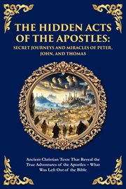 The Hidden Acts of the Apostles : Ancient Christian Texts That Reveal The True Adventures Of The Apostles - What Was Left Out Of The B cover image