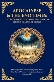 Apocalypse & the End Times : The Forgotten Christian And Jewish Texts That Reveal Visions Of Judgment Day And The Afterlife cover image