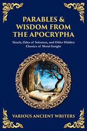 Parables & Wisdom From the Apocrypha : Sirach, Odes Of Solomon, And Other Hidden Classics Of Moral Insight cover image